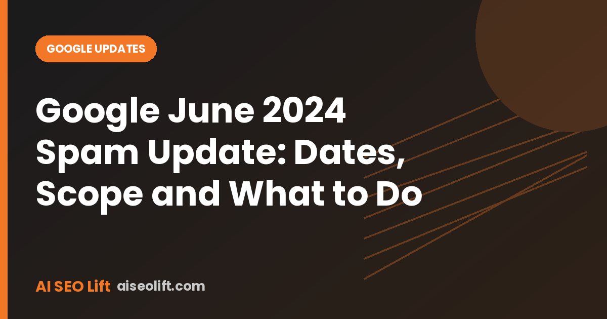 Google June 2024 Spam Update: Dates, Scope and What to Do